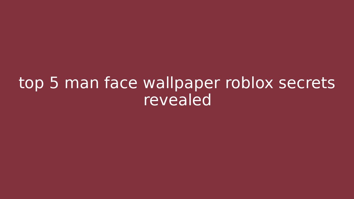 top 5 man face wallpaper roblox secrets revealed