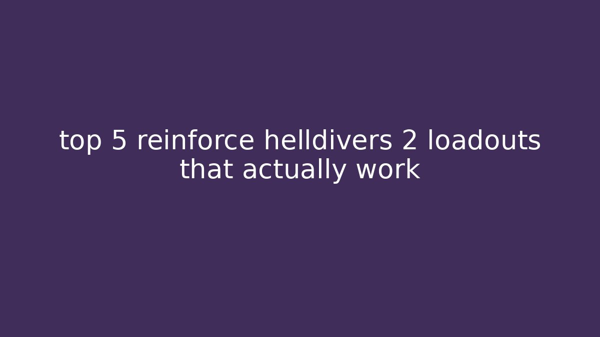 top 5 reinforce helldivers 2 loadouts that actually work