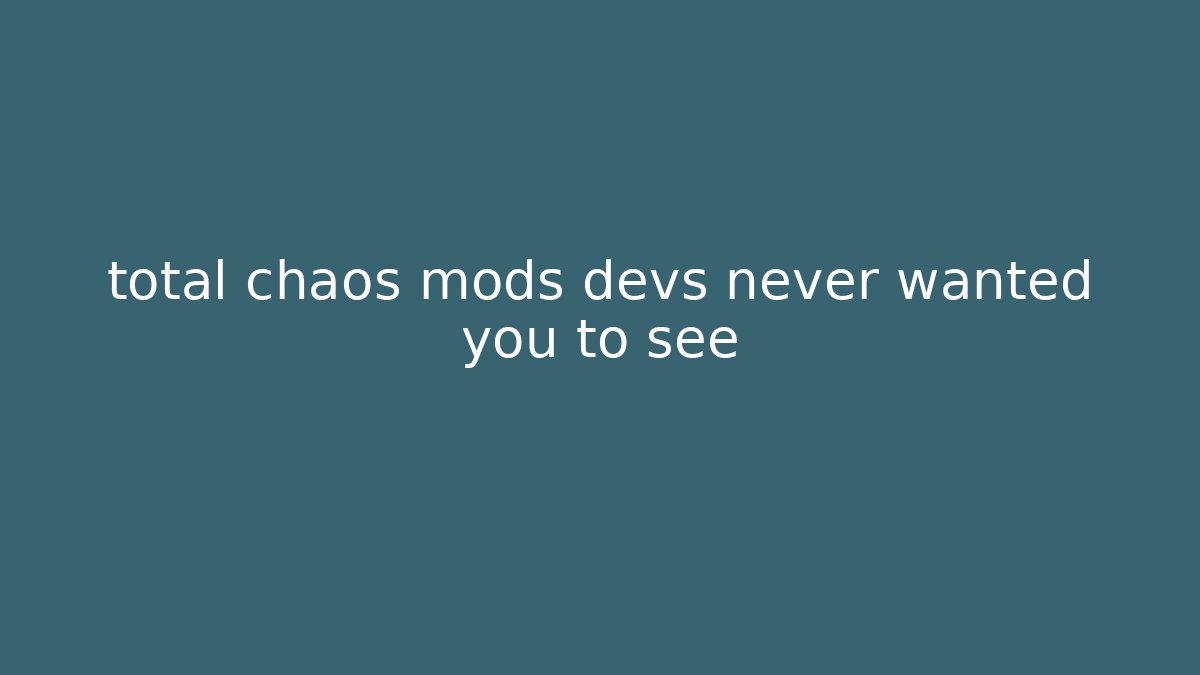 total chaos mods devs never wanted you to see