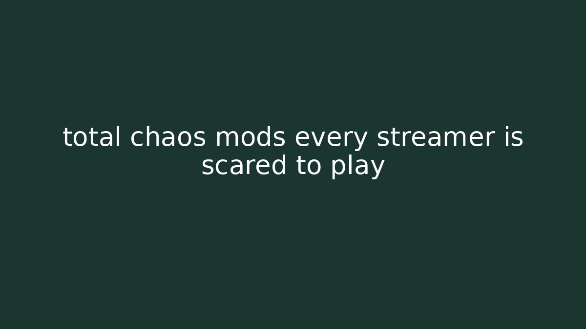 total chaos mods every streamer is scared to play