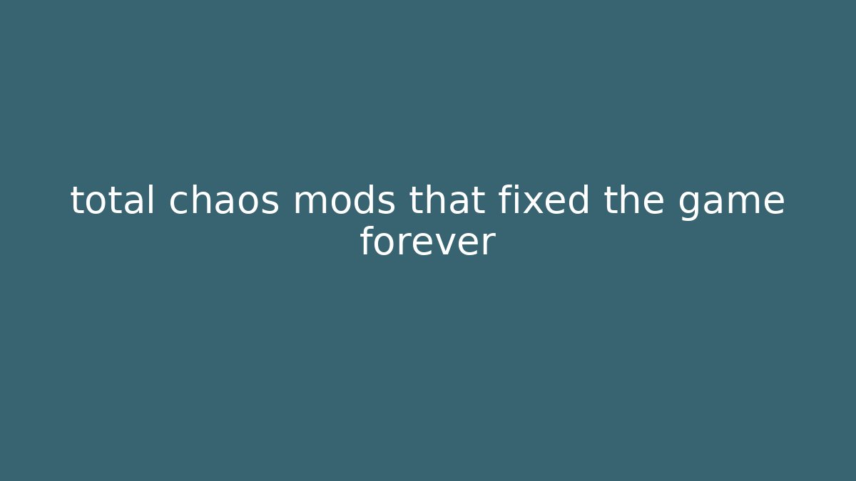total chaos mods that fixed the game forever
