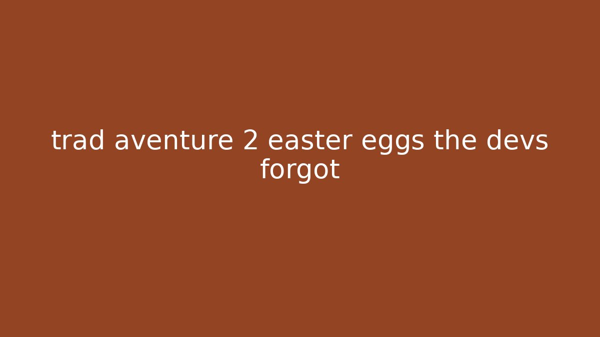 trad aventure 2 easter eggs the devs forgot - Método de Aprovação