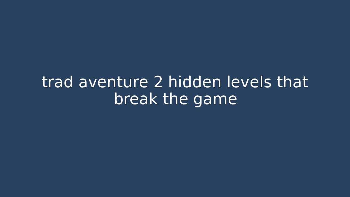 trad aventure 2 hidden levels that break the game