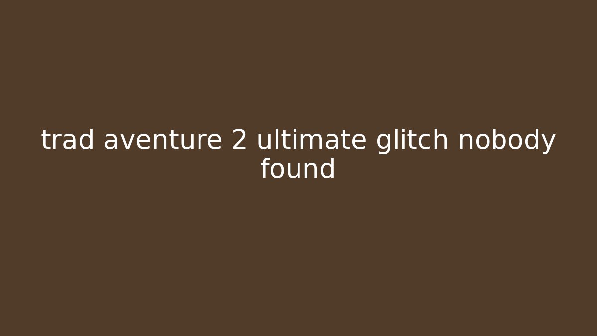 trad aventure 2 ultimate glitch nobody found