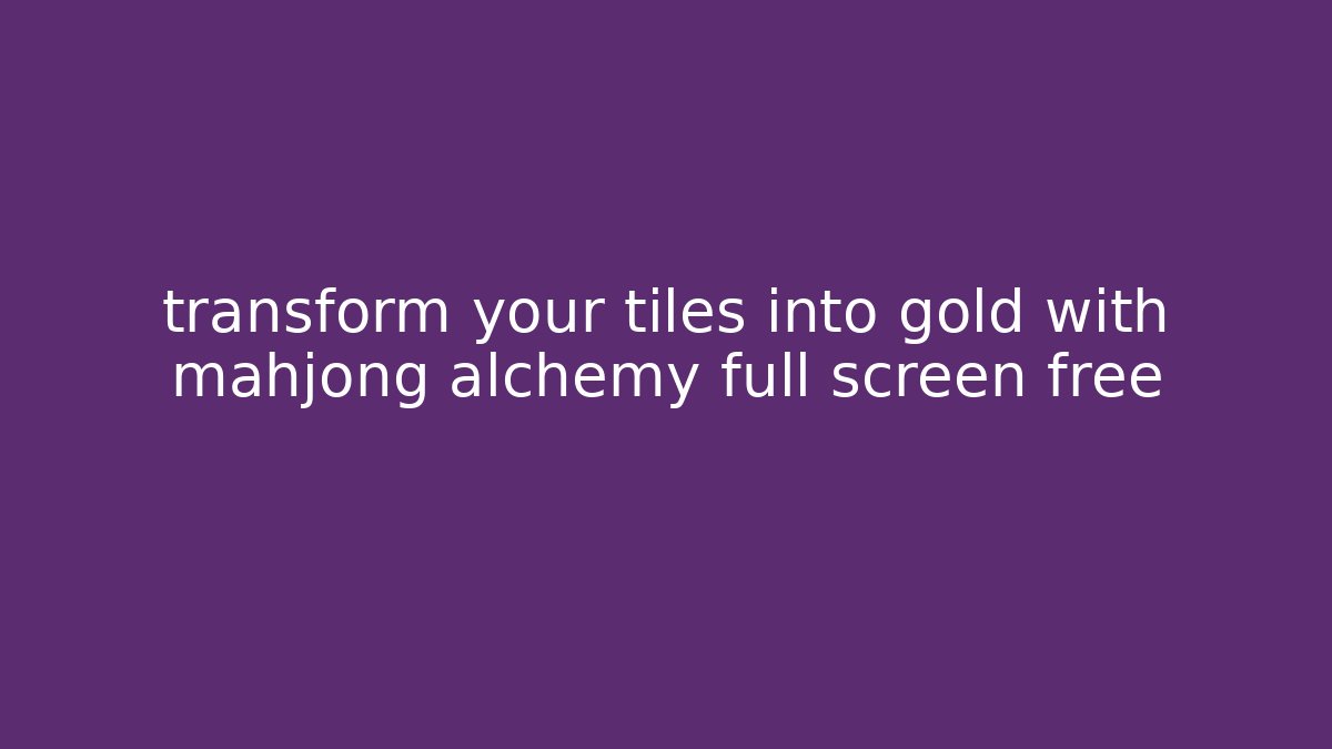 transform your tiles into gold with mahjong alchemy full screen free