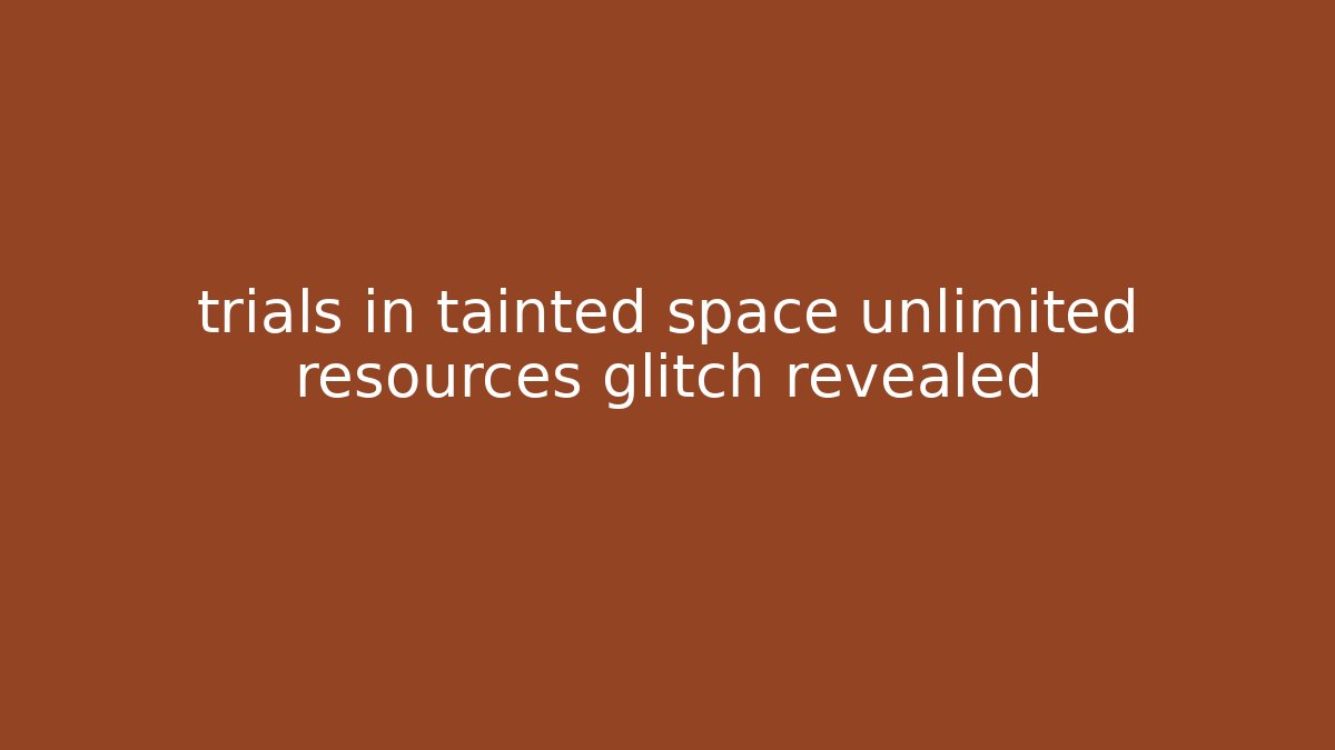 trials in tainted space unlimited resources glitch revealed