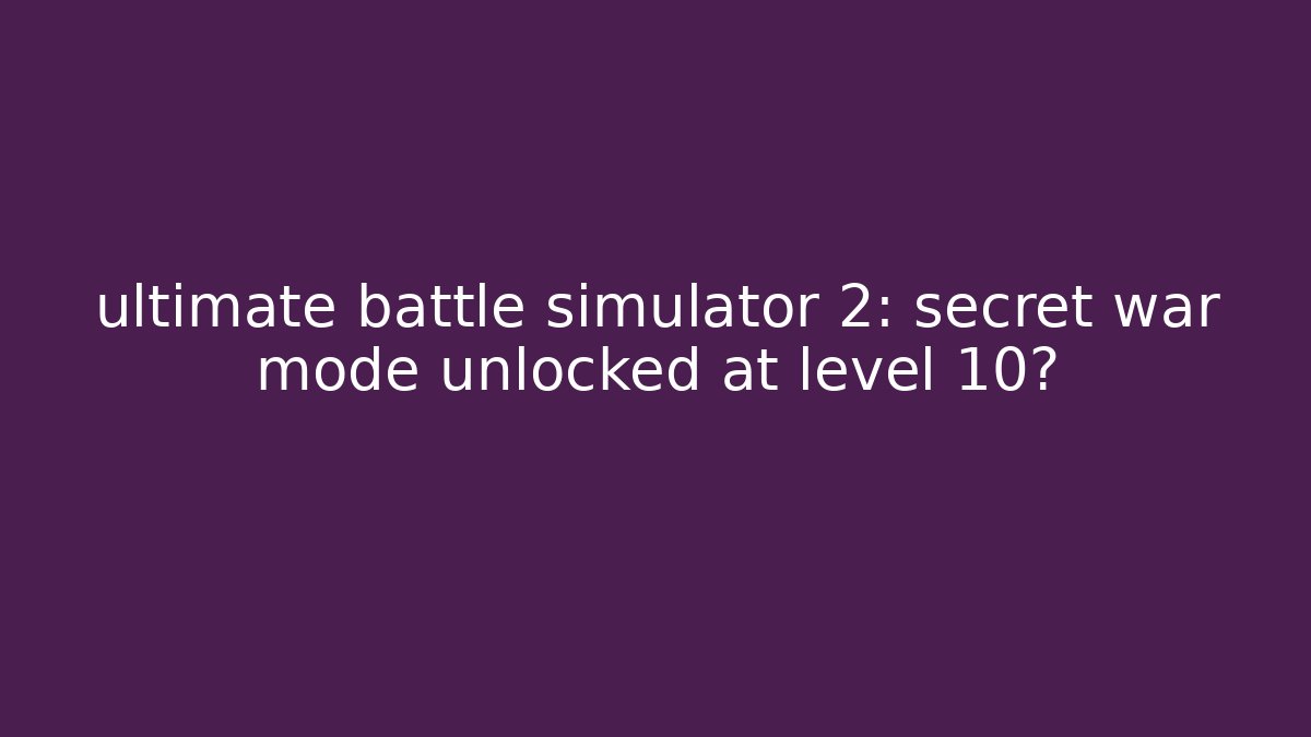 ultimate battle simulator 2: secret war mode unlocked at level 10?