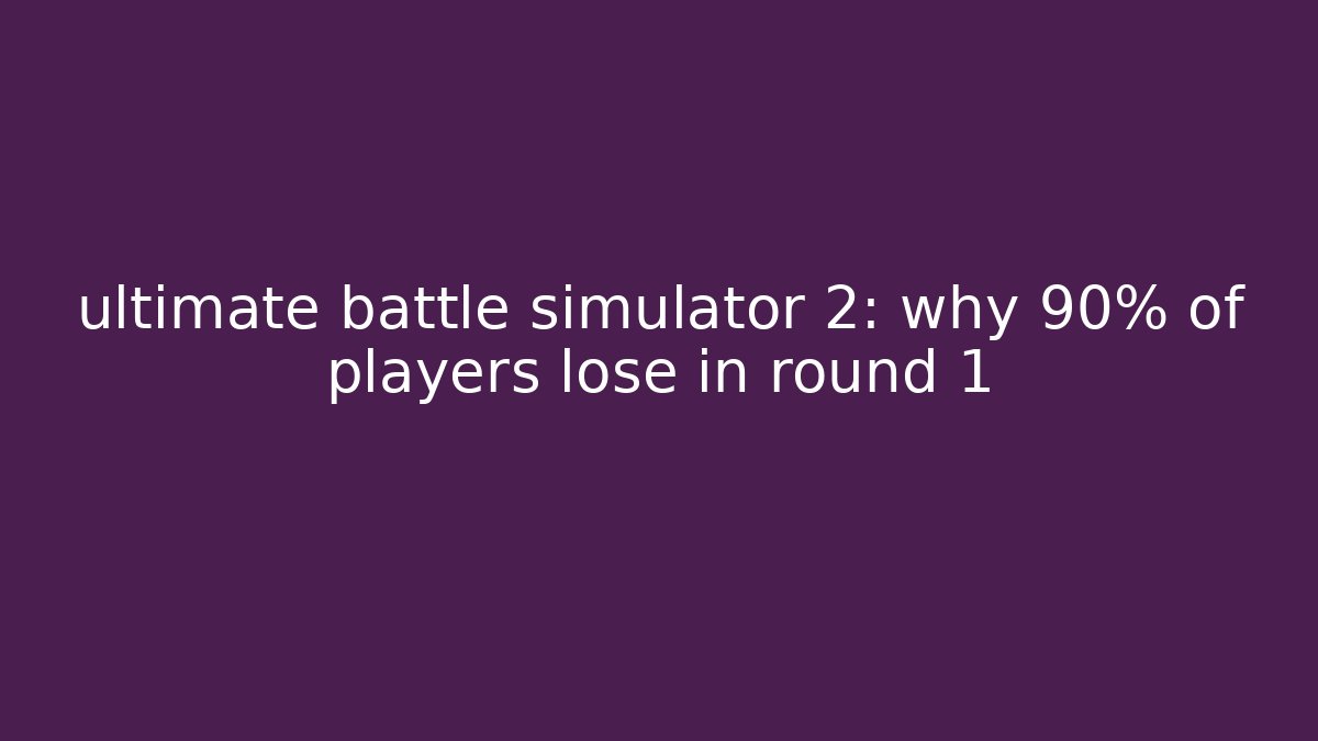 ultimate battle simulator 2: why 90% of players lose in round 1
