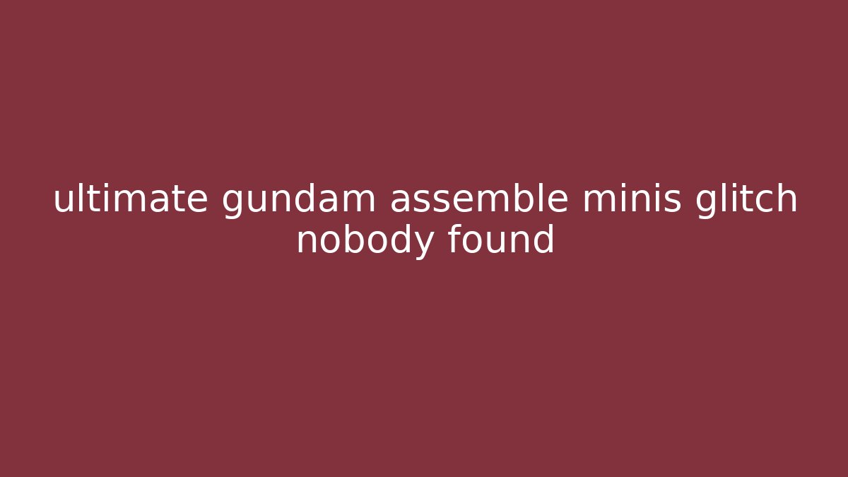 ultimate gundam assemble minis glitch nobody found