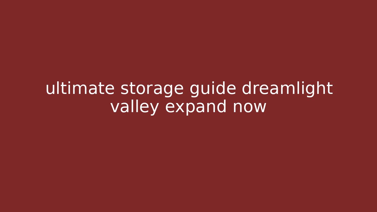 ultimate storage guide dreamlight valley expand now - Método de Aprovação