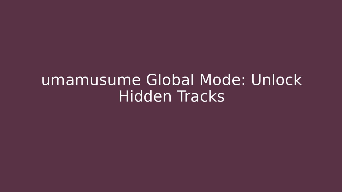 umamusume Global Mode: Unlock Hidden Tracks
