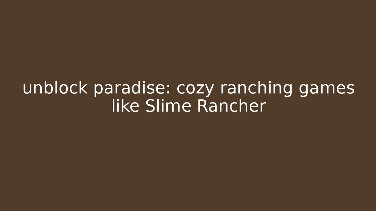 unblock paradise: cozy ranching games like Slime Rancher