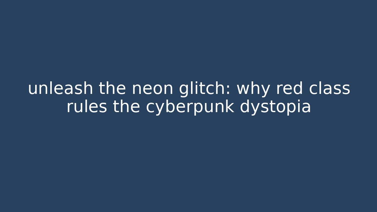 unleash the neon glitch: why red class rules the cyberpunk dystopia