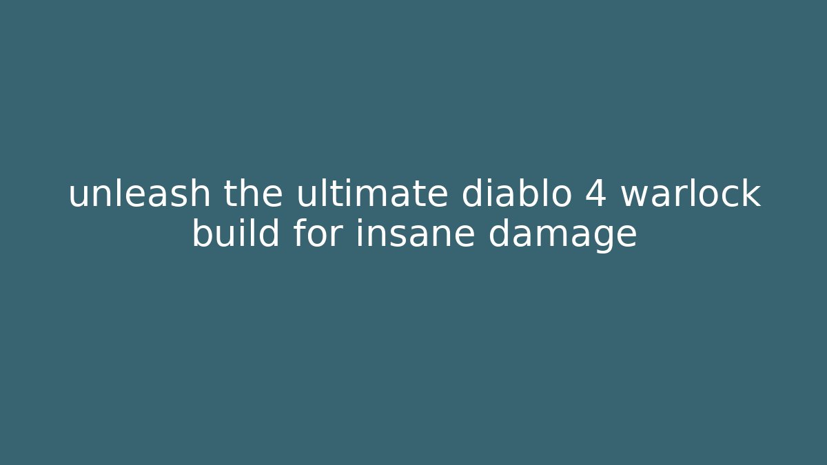 unleash the ultimate diablo 4 warlock build for insane damage