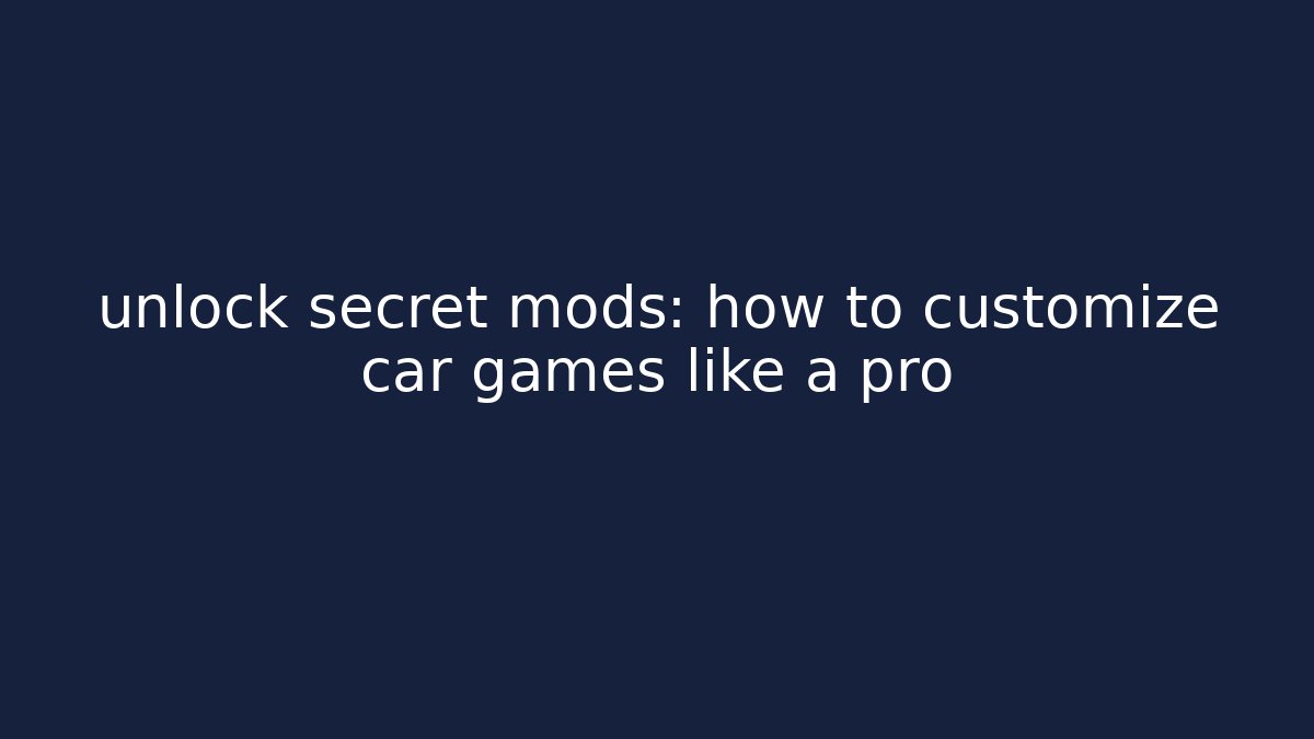 unlock secret mods: how to customize car games like a pro
