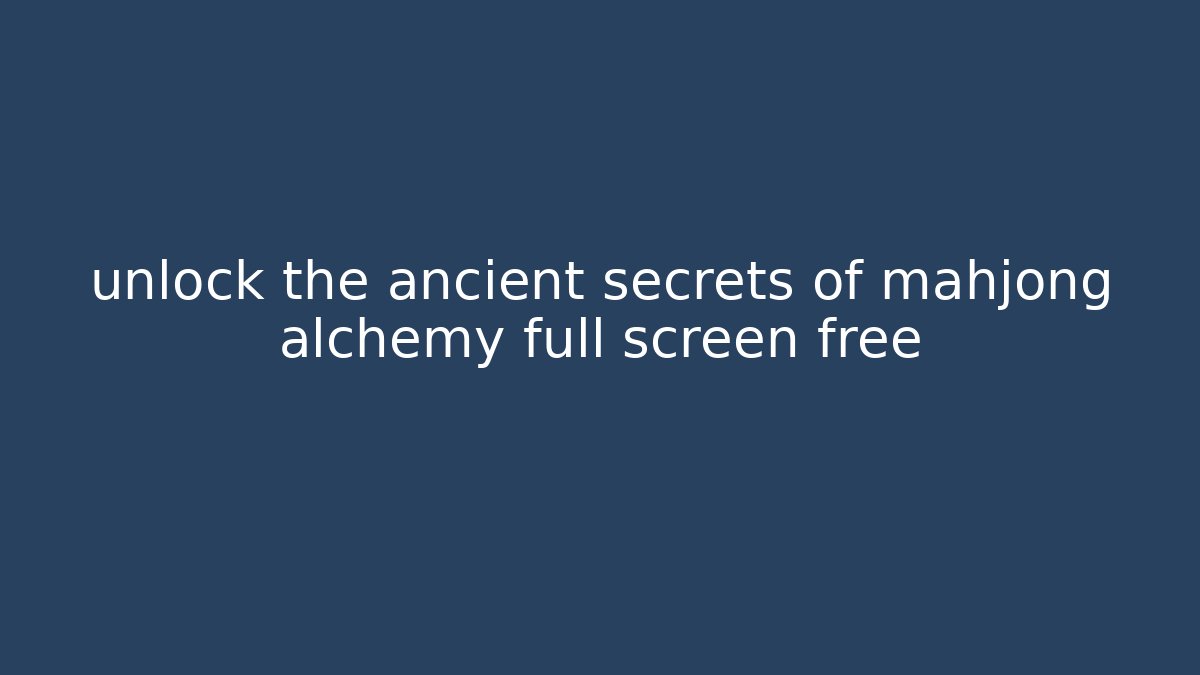 unlock the ancient secrets of mahjong alchemy full screen free
