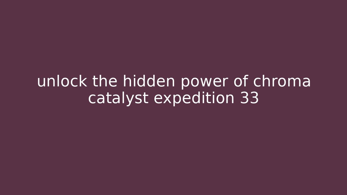 unlock the hidden power of chroma catalyst expedition 33