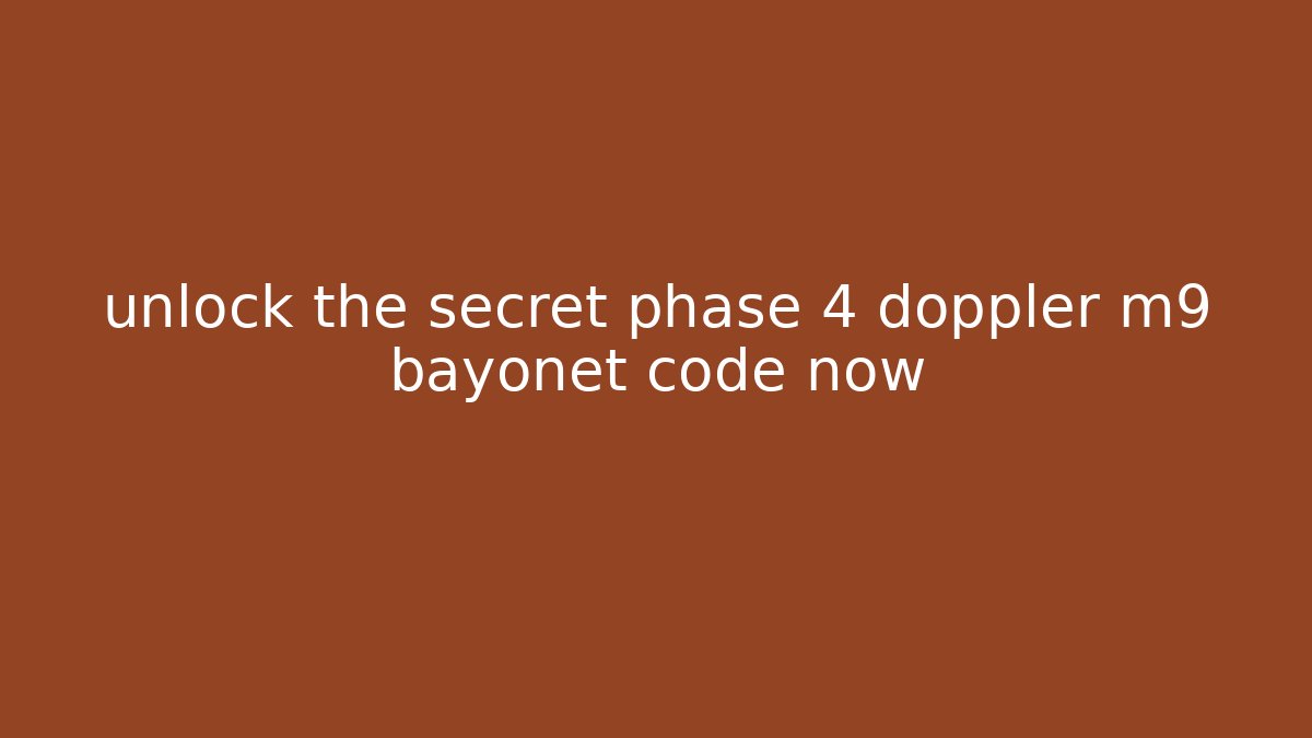 unlock the secret phase 4 doppler m9 bayonet code now