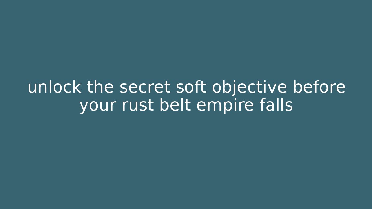 unlock the secret soft objective before your rust belt empire falls