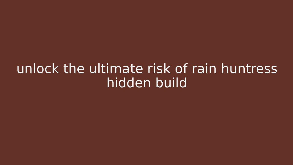 unlock the ultimate risk of rain huntress hidden build