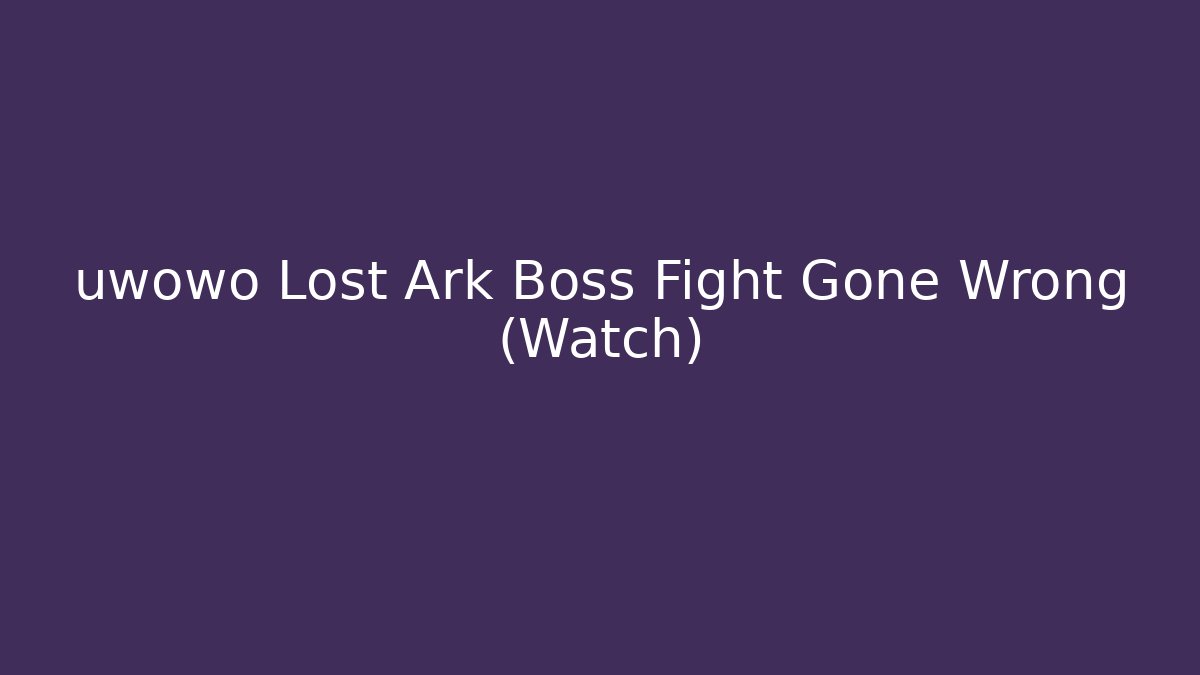 uwowo Lost Ark Boss Fight Gone Wrong (Watch)