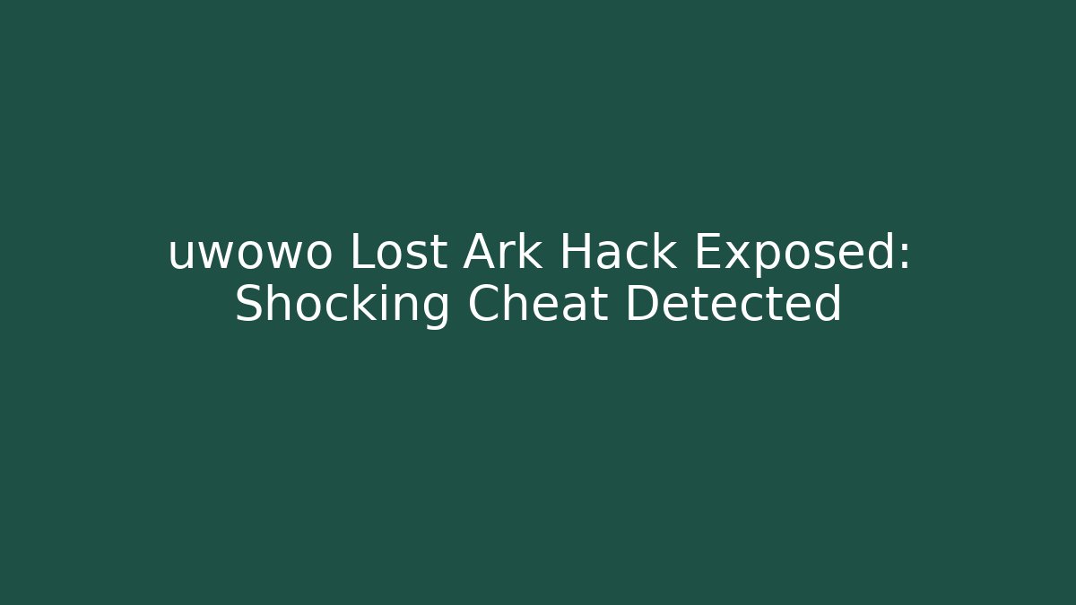 uwowo Lost Ark Hack Exposed: Shocking Cheat Detected