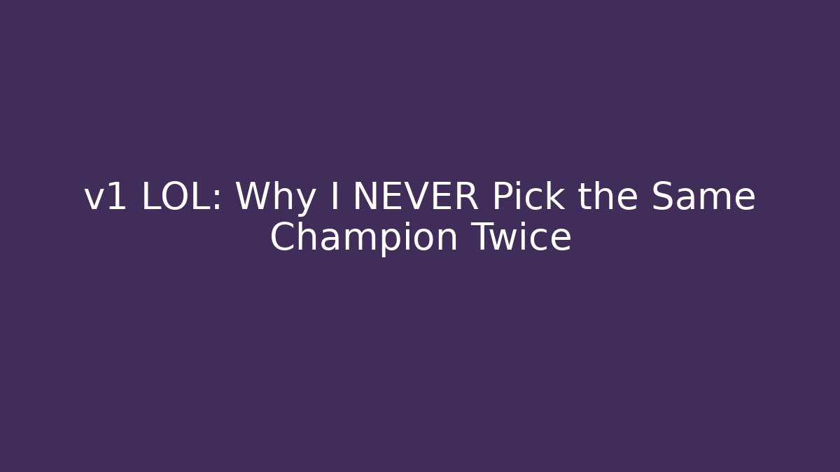 v1 LOL: Why I NEVER Pick the Same Champion Twice