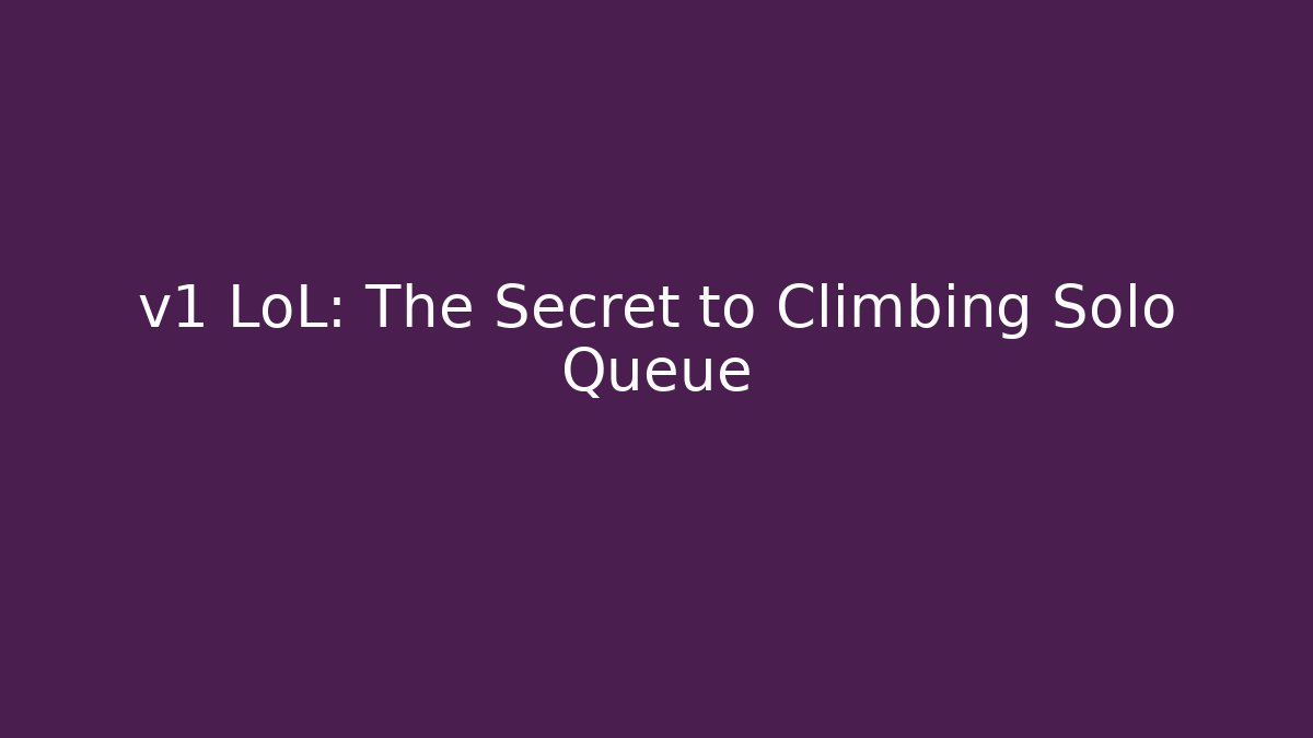 v1 LoL: The Secret to Climbing Solo Queue