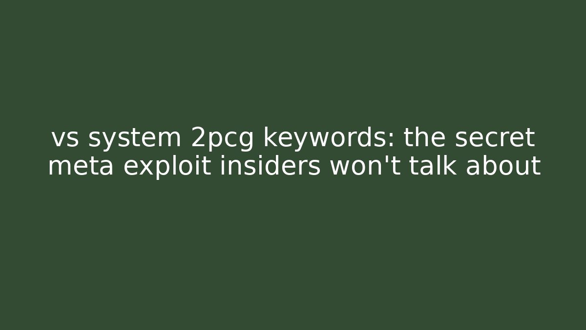 vs system 2pcg keywords: the secret meta exploit insiders won’t talk about