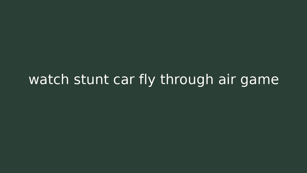 watch stunt car fly through air game