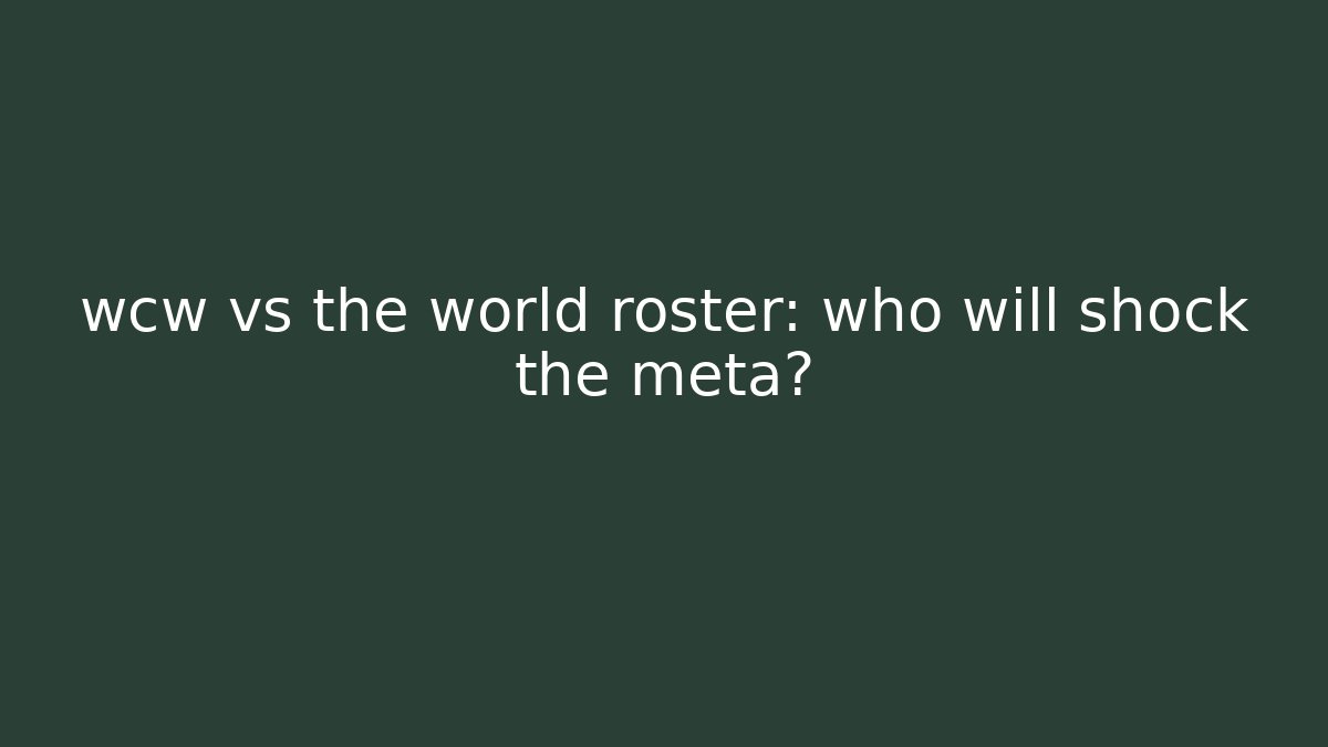 wcw vs the world roster: who will shock the meta?