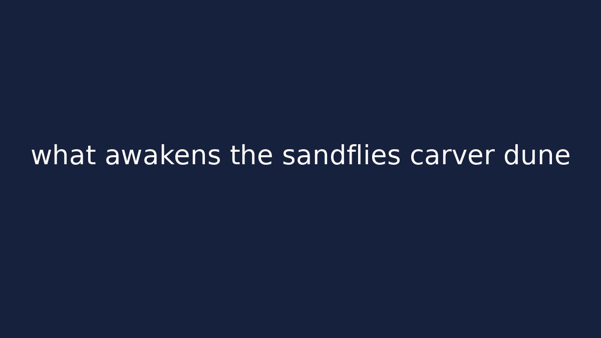 what awakens the sandflies carver dune