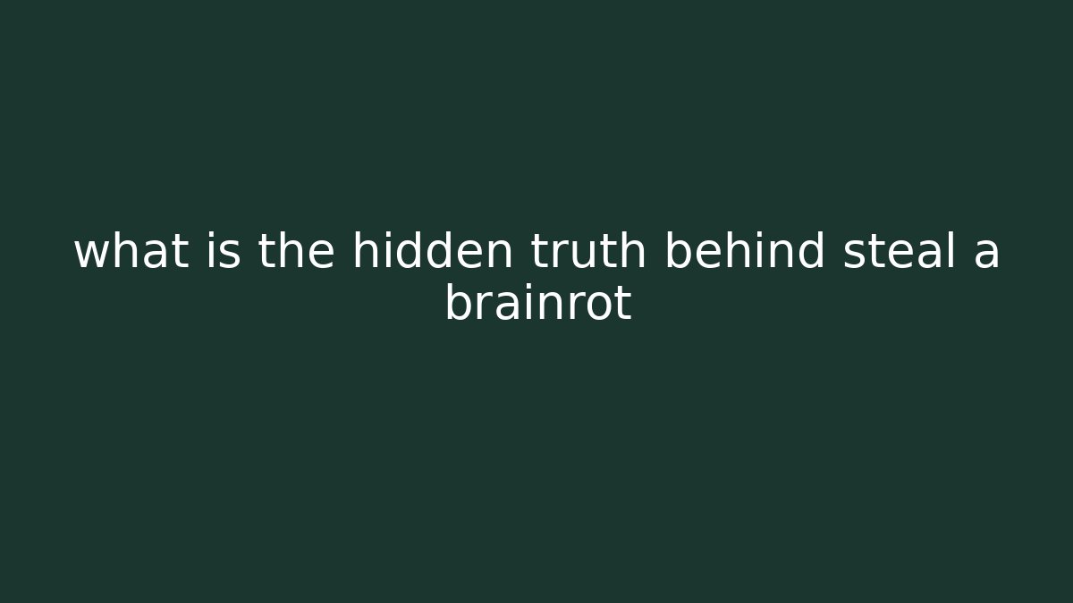 what is the hidden truth behind steal a brainrot - Método de Aprovação