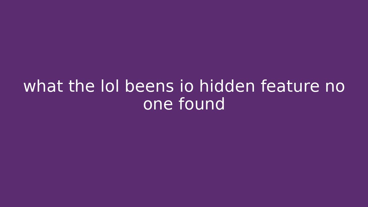 what the lol beens io hidden feature no one found