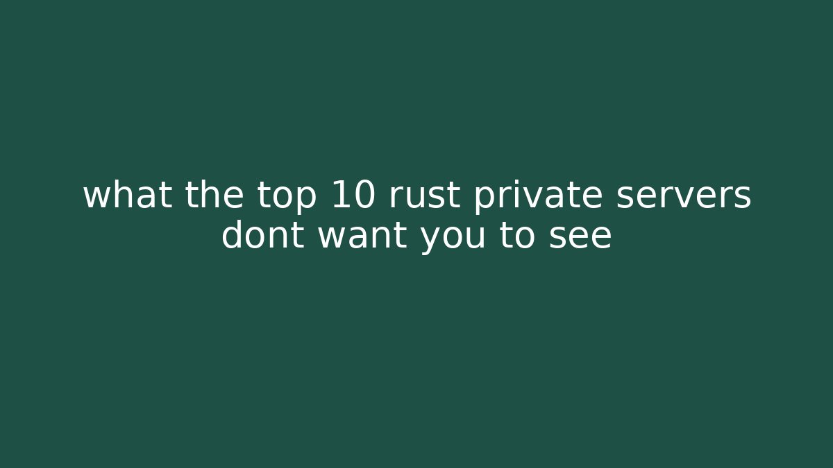 what the top 10 rust private servers dont want you to see