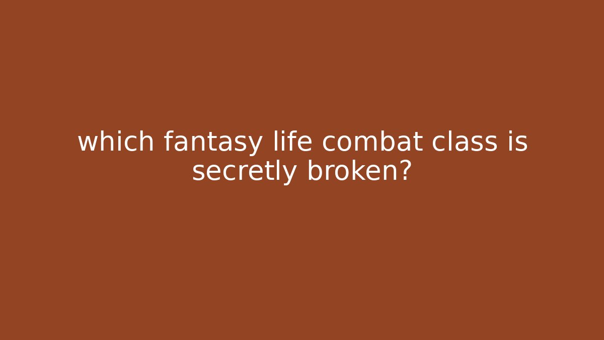 which fantasy life combat class is secretly broken?