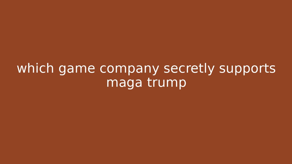 which game company secretly supports maga trump
