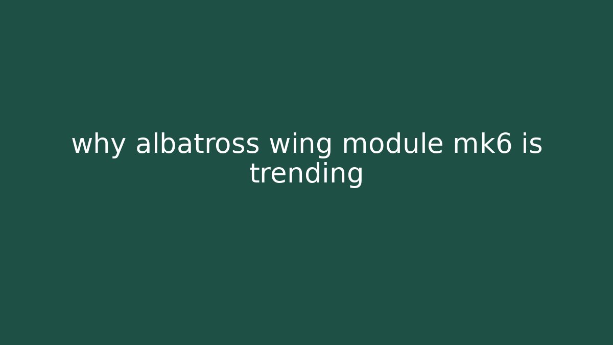 why albatross wing module mk6 is trending