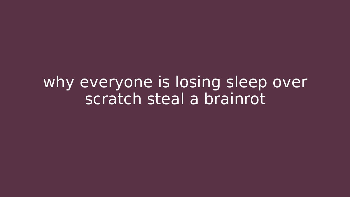 why everyone is losing sleep over scratch steal a brainrot