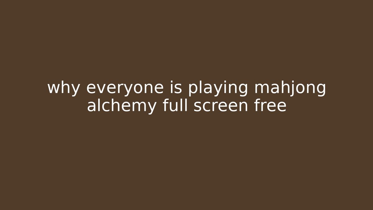 why everyone is playing mahjong alchemy full screen free