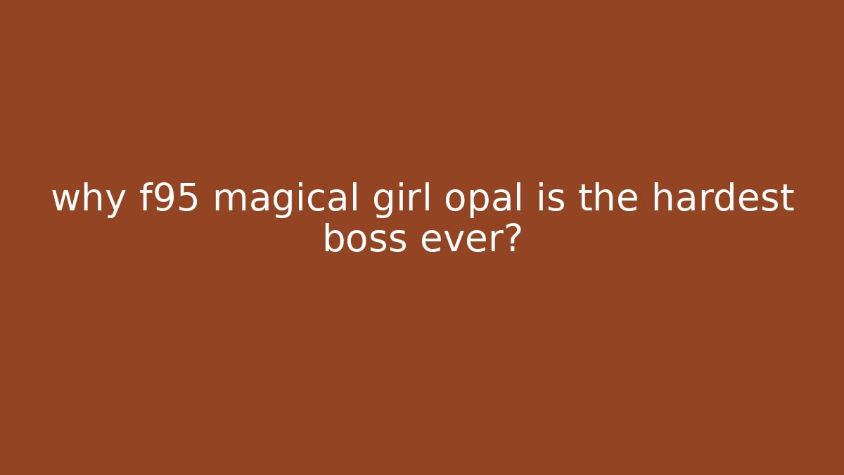 why f95 magical girl opal is the hardest boss ever?