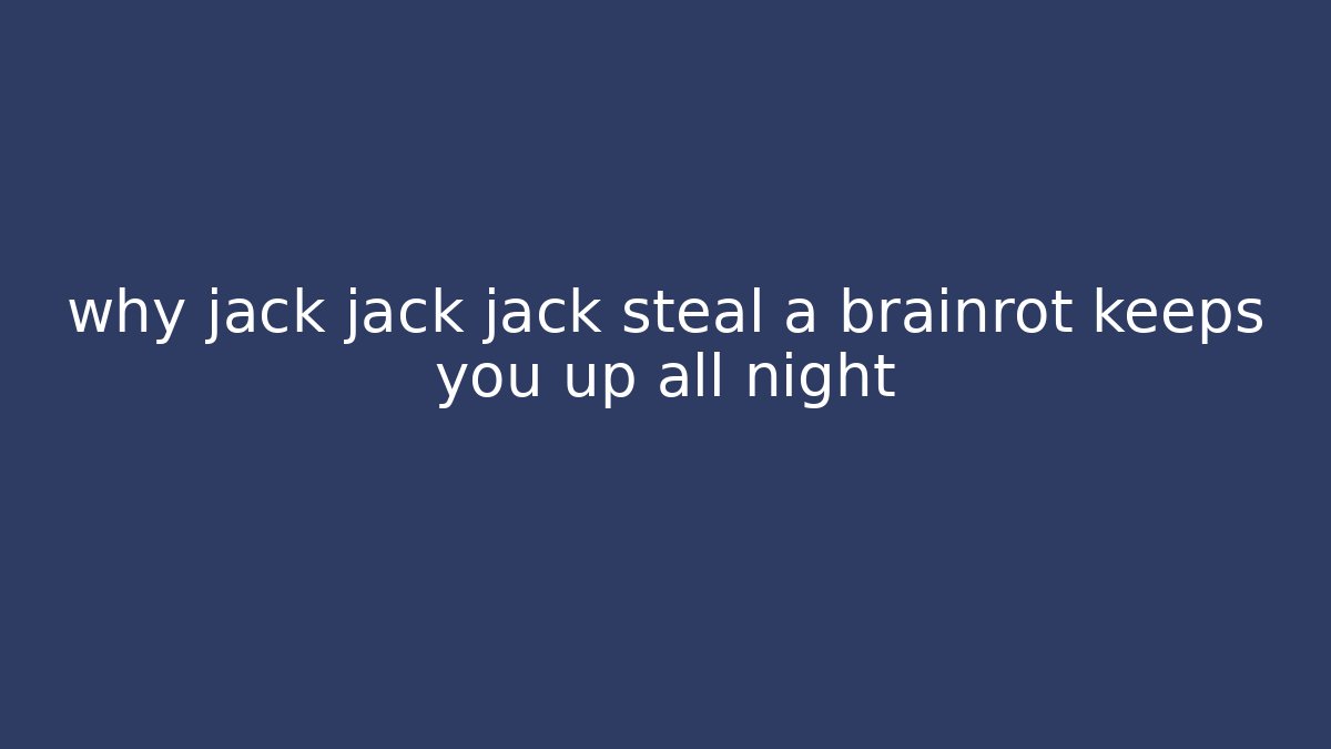 why jack jack jack steal a brainrot keeps you up all night