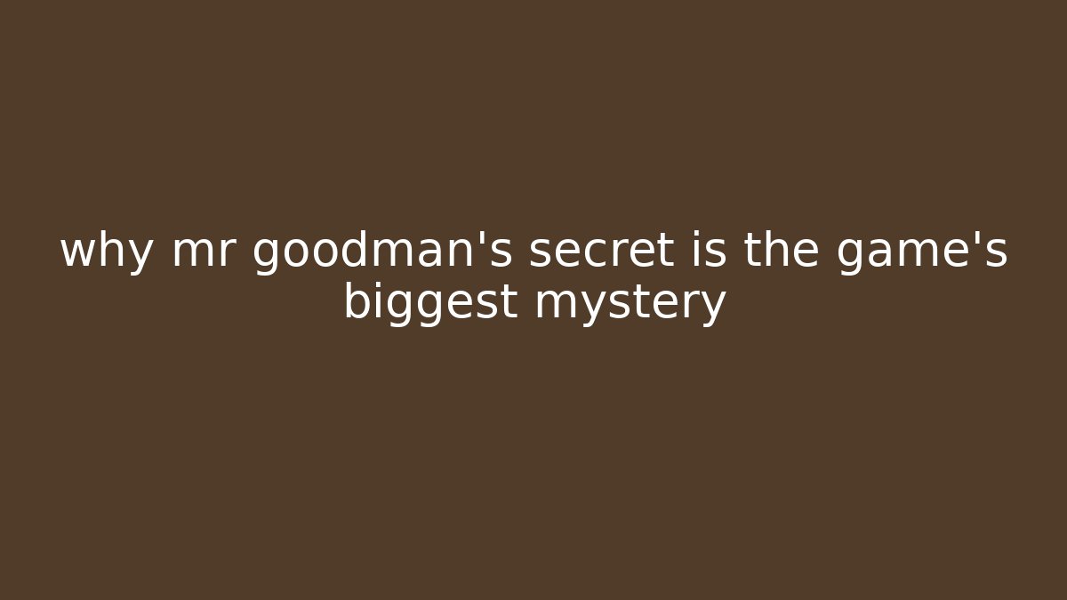 why mr goodman's secret is the game's biggest mystery