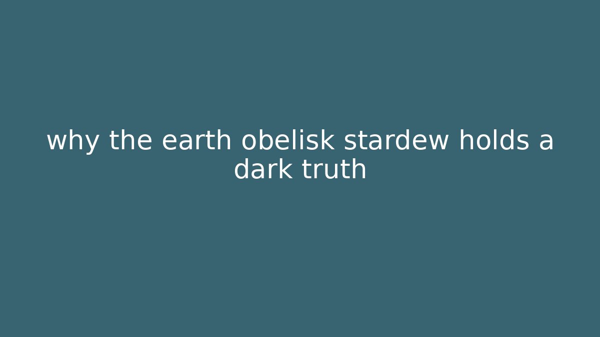 why the earth obelisk stardew holds a dark truth