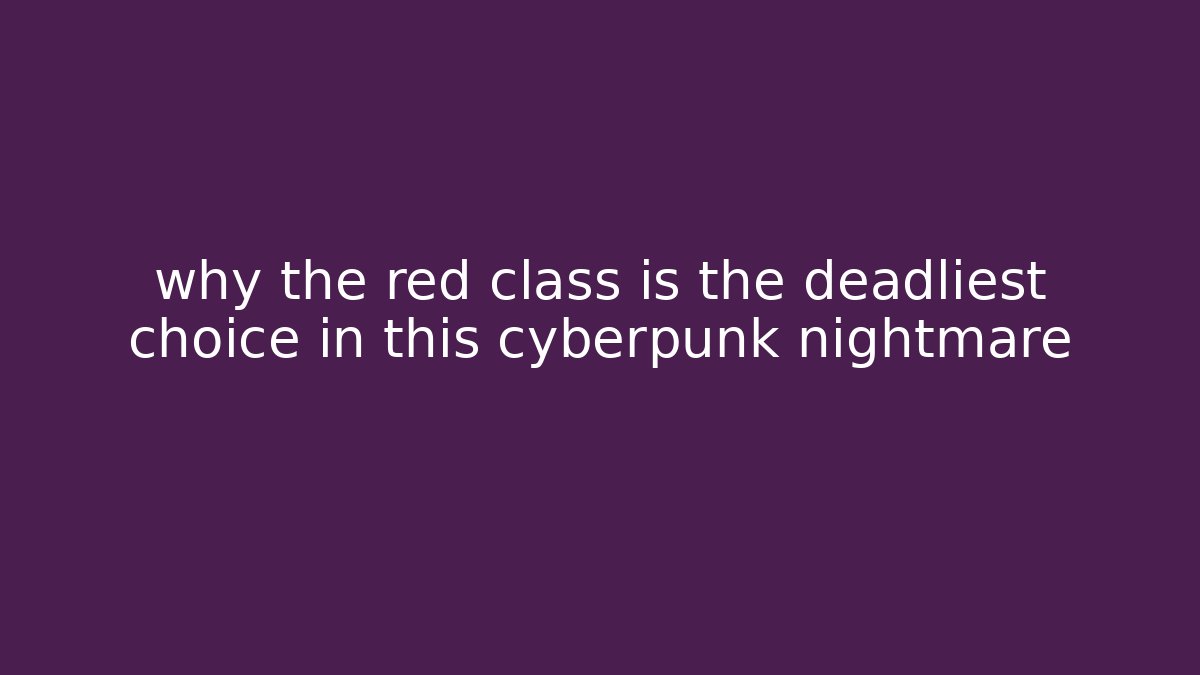why the red class is the deadliest choice in this cyberpunk nightmare