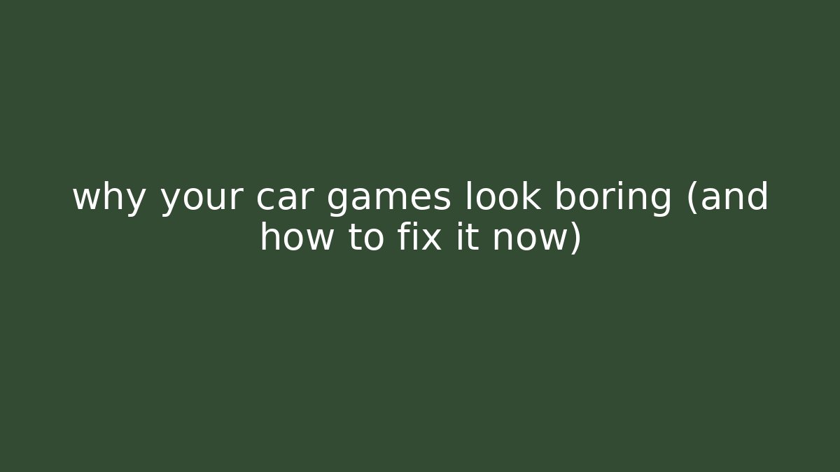 why your car games look boring (and how to fix it now)