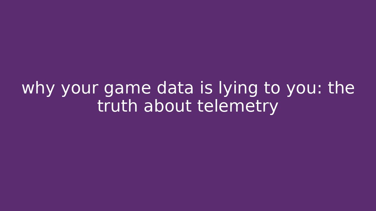 why your game data is lying to you: the truth about telemetry