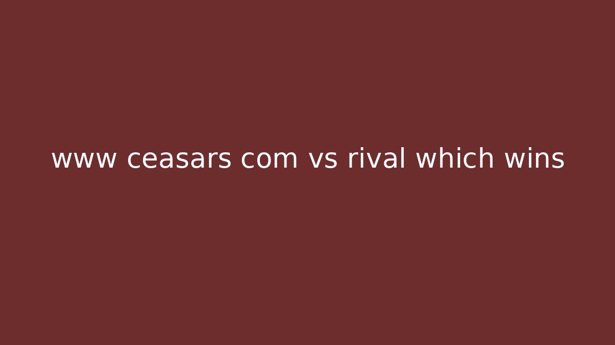 www ceasars com vs rival which wins