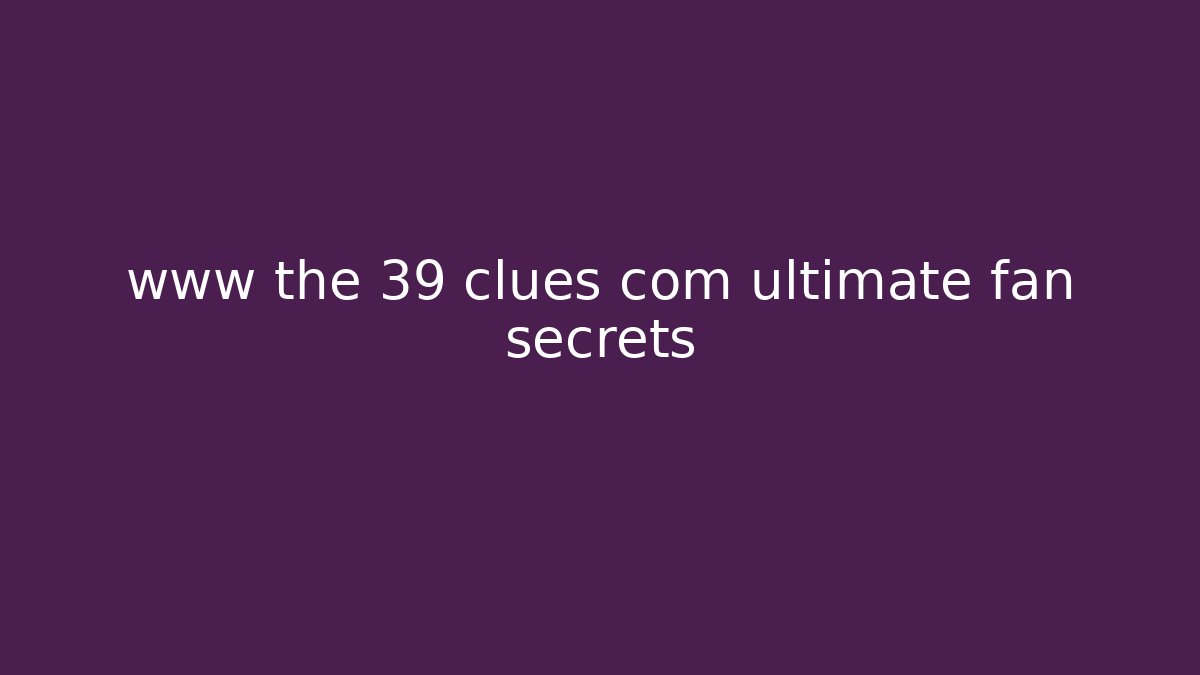 www the 39 clues com ultimate fan secrets - Método de Aprovação