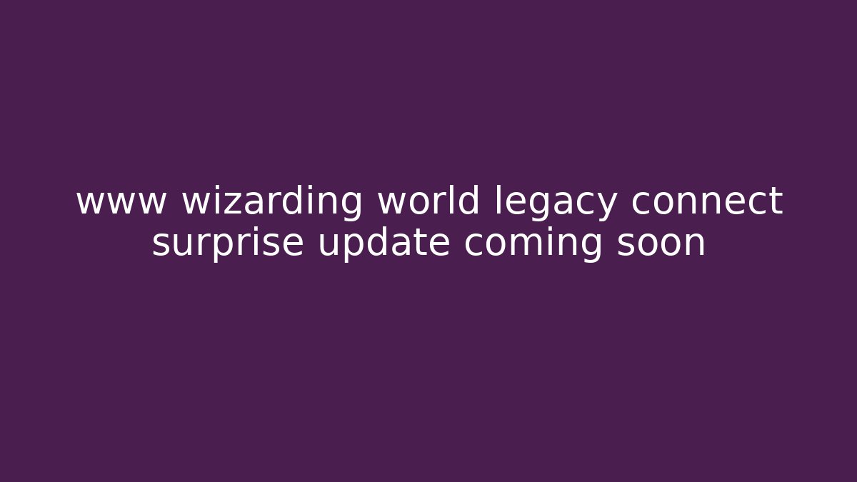 www wizarding world legacy connect surprise update coming soon